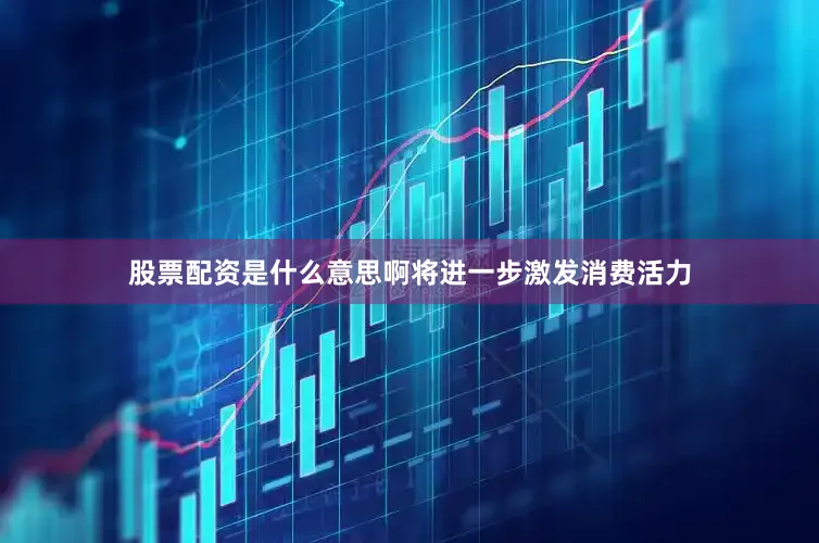 股票配资是什么意思啊将进一步激发消费活力