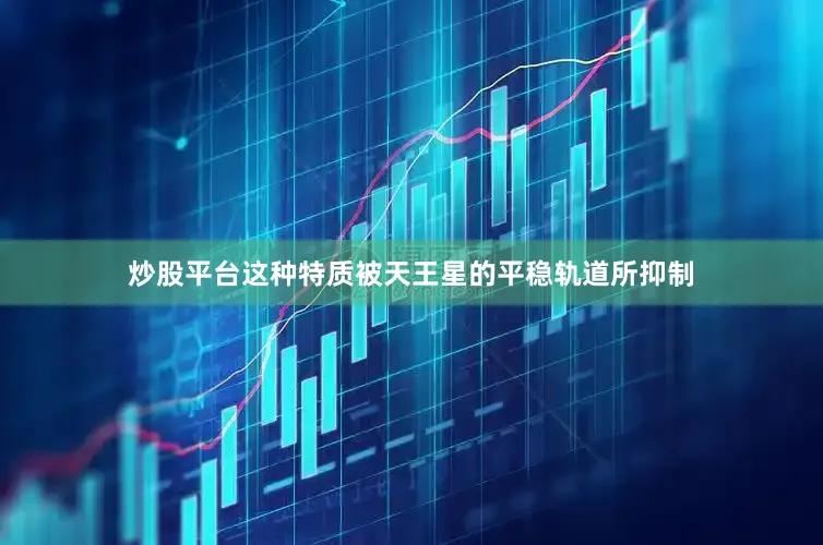 炒股平台这种特质被天王星的平稳轨道所抑制