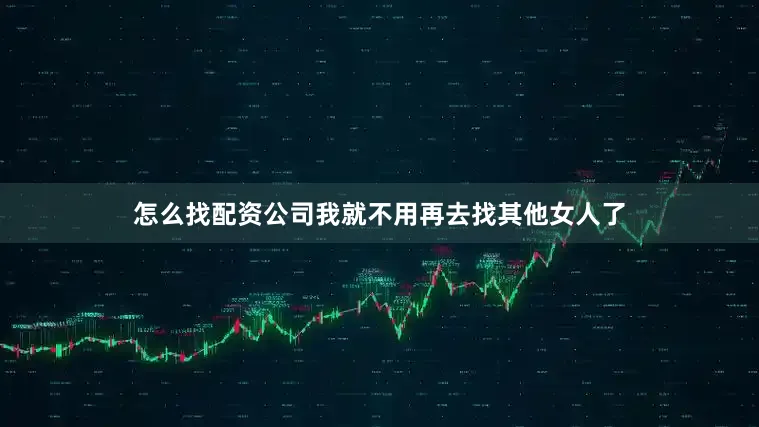 怎么找配资公司我就不用再去找其他女人了