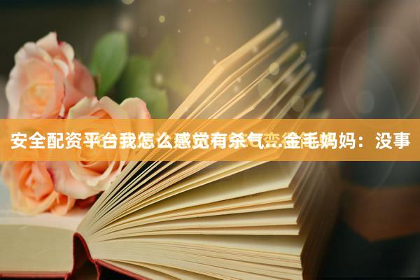 安全配资平台我怎么感觉有杀气...金毛妈妈：没事