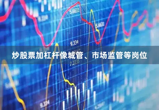 炒股票加杠杆像城管、市场监管等岗位