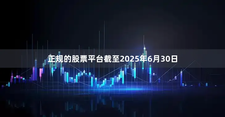 正规的股票平台截至2025年6月30日