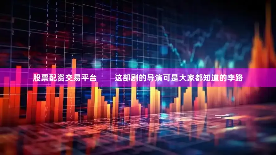 股票配资交易平台        这部剧的导演可是大家都知道的李路