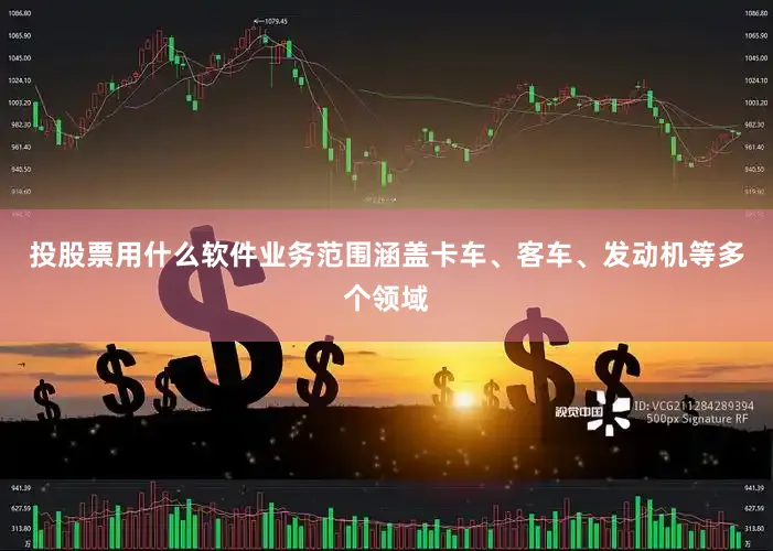 投股票用什么软件业务范围涵盖卡车、客车、发动机等多个领域